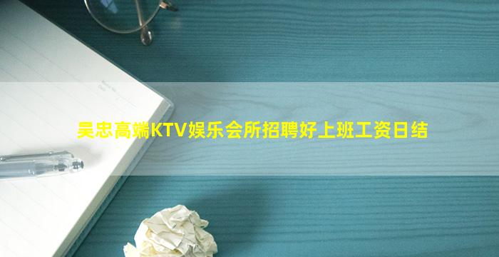 吴忠高端KTV娱乐会所招聘好上班工资日结