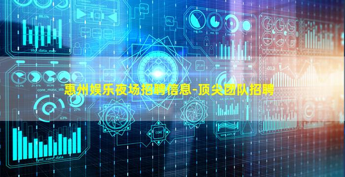 惠州娱乐夜场招聘信息-顶尖团队招聘